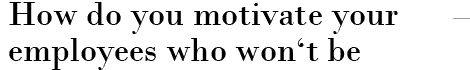 How do you motivate your employees who won't be getting a bonus?